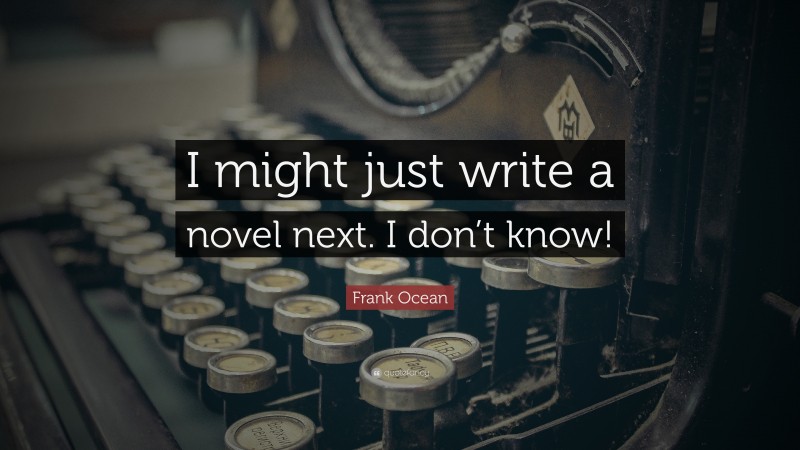 Frank Ocean Quote: “I might just write a novel next. I don’t know!”