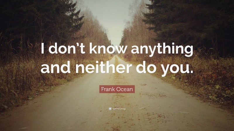 Frank Ocean Quote: “I don’t know anything and neither do you.”