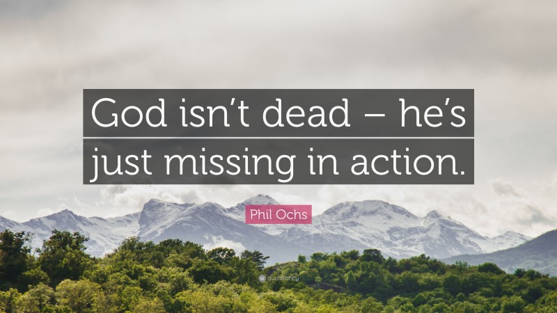 Phil Ochs Quote: “God isn’t dead – he’s just missing in action.”