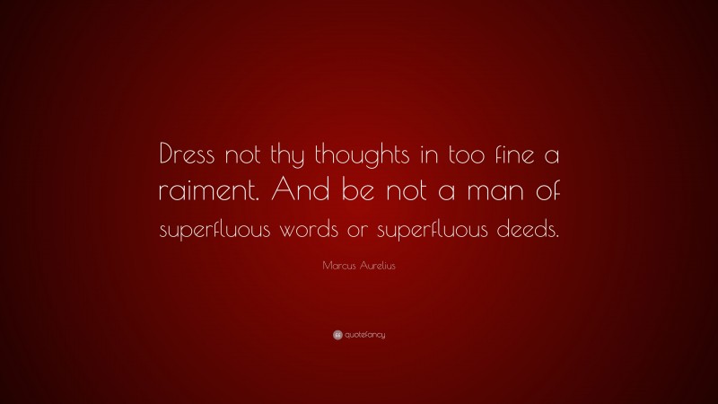 Marcus Aurelius Quote: “Dress not thy thoughts in too fine a raiment. And be not a man of superfluous words or superfluous deeds.”
