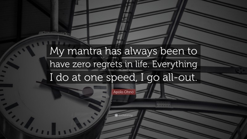 Apolo Ohno Quote: “My mantra has always been to have zero regrets in life. Everything I do at one speed, I go all-out.”
