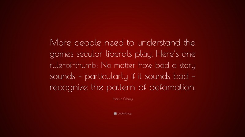 Marvin Olasky Quote: “More people need to understand the games secular liberals play. Here’s one rule-of-thumb: No matter how bad a story sounds – particularly if it sounds bad – recognize the pattern of defamation.”