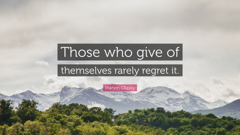 Marvin Olasky Quote: “Those who give of themselves rarely regret it.”