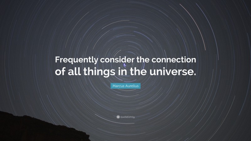 Marcus Aurelius Quote: “Frequently consider the connection of all things in the universe.”