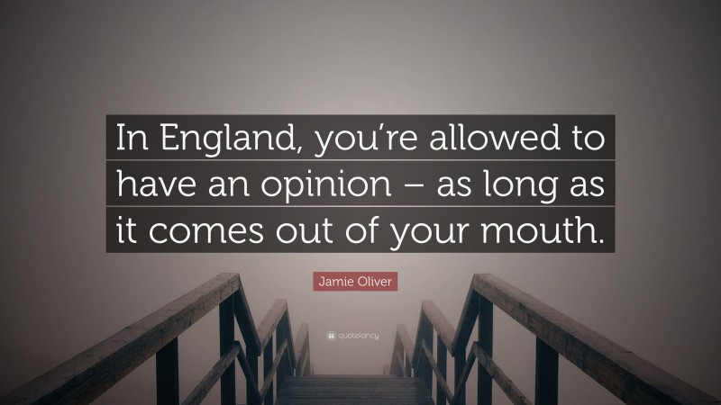 Jamie Oliver Quote: “In England, you’re allowed to have an opinion – as long as it comes out of your mouth.”