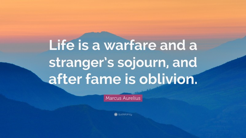 Marcus Aurelius Quote: “Life is a warfare and a stranger’s sojourn, and after fame is oblivion.”
