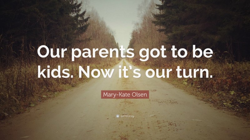 Mary-Kate Olsen Quote: “Our parents got to be kids. Now it’s our turn.”
