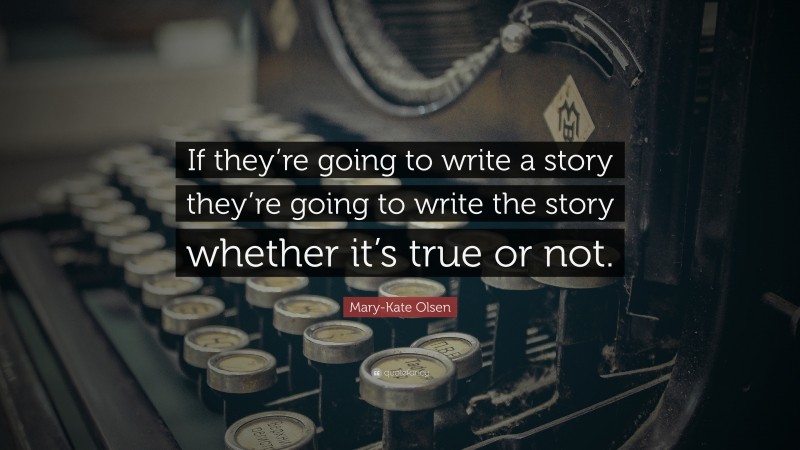 Mary-Kate Olsen Quote: “If they’re going to write a story they’re going to write the story whether it’s true or not.”