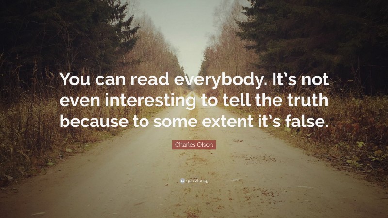 Charles Olson Quote: “You can read everybody. It’s not even interesting to tell the truth because to some extent it’s false.”