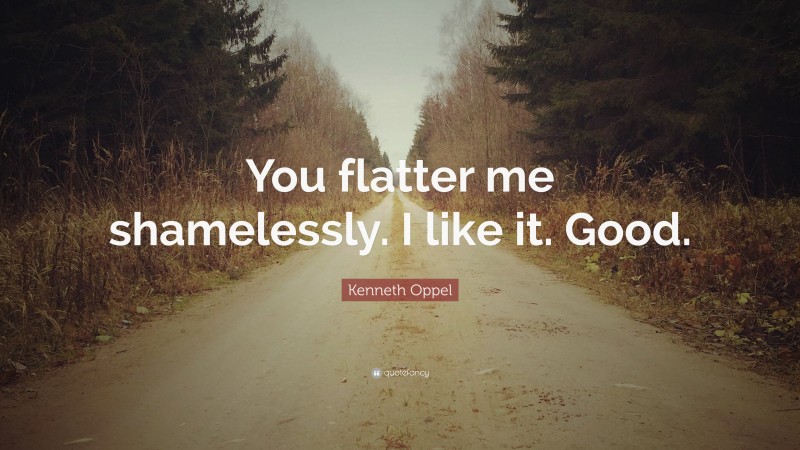 Kenneth Oppel Quote: “You flatter me shamelessly. I like it. Good.”