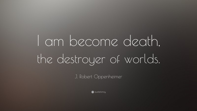 J. Robert Oppenheimer Quote: “I am become death, the destroyer of worlds.”
