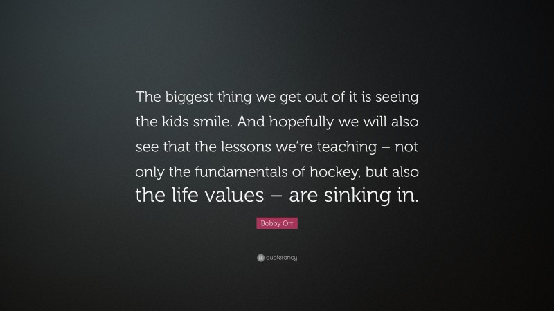 Bobby Orr Quote: “The biggest thing we get out of it is seeing the kids smile. And hopefully we will also see that the lessons we’re teaching – not only the fundamentals of hockey, but also the life values – are sinking in.”