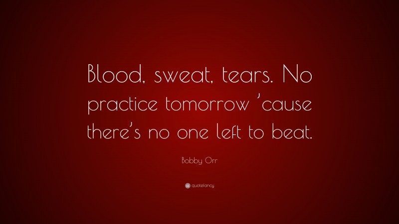 Bobby Orr Quote: “Blood, sweat, tears. No practice tomorrow ’cause there’s no one left to beat.”