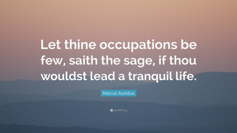 Marcus Aurelius Quote: “Let thine occupations be few, saith the sage, if thou wouldst lead a tranquil life.”
