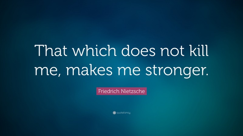 Friedrich Nietzsche Quote: “That which does not  kill me, makes me stronger.”