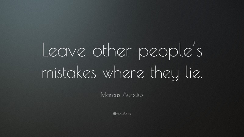 Marcus Aurelius Quote: “Leave other people’s mistakes where they lie.”