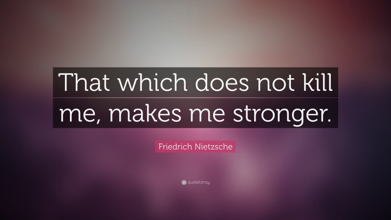 Friedrich Nietzsche Quote: “That which does not  kill me, makes me stronger.”