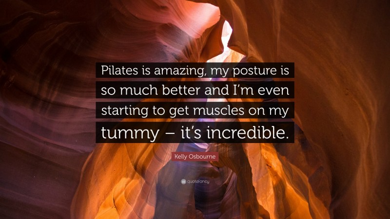 Kelly Osbourne Quote: “Pilates is amazing, my posture is so much better and I’m even starting to get muscles on my tummy – it’s incredible.”