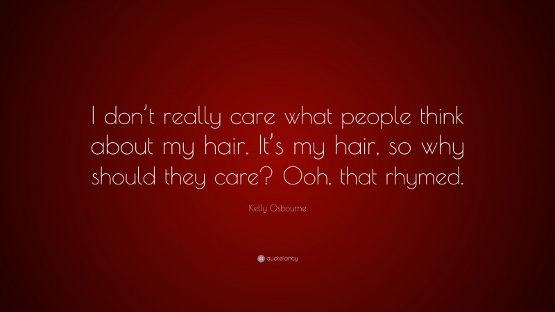 Kelly Osbourne Quote: “I don’t really care what people think about my hair. It’s my hair, so why should they care? Ooh, that rhymed.”