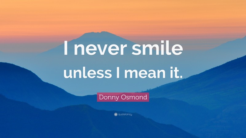 Donny Osmond Quote: “I never smile unless I mean it.”