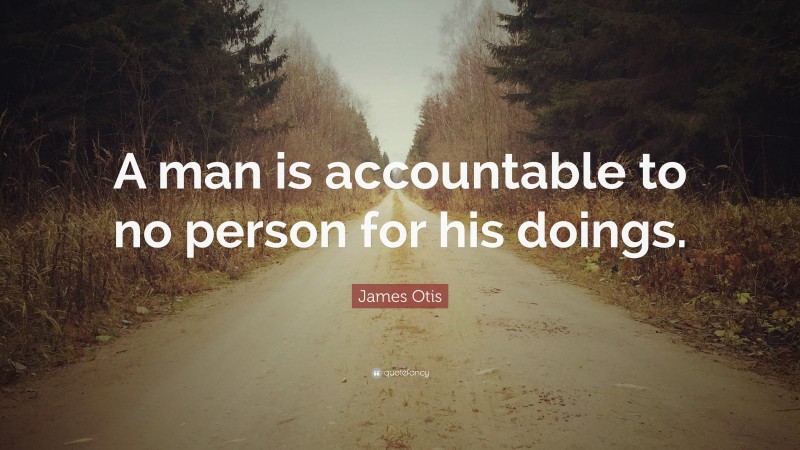 James Otis Quote: “A man is accountable to no person for his doings.”
