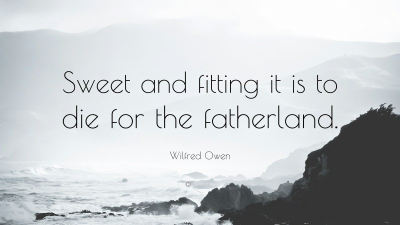 Wilfred Owen Quote: “Sweet and fitting it is to die for the fatherland.”