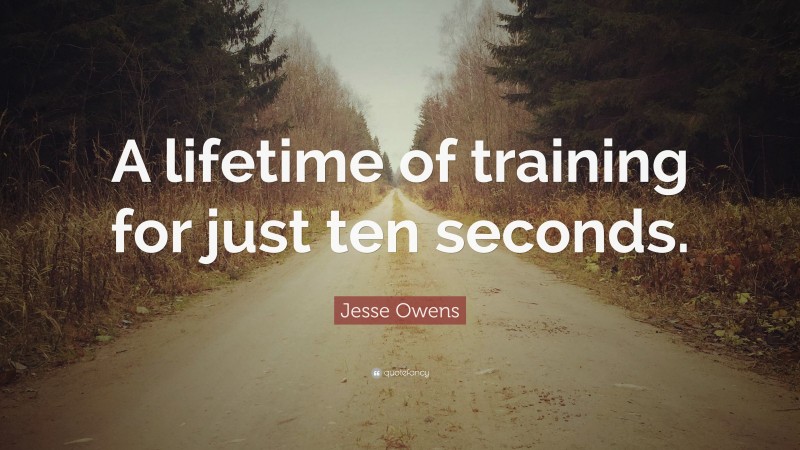 Jesse Owens Quote: “A lifetime of training for just ten seconds.”