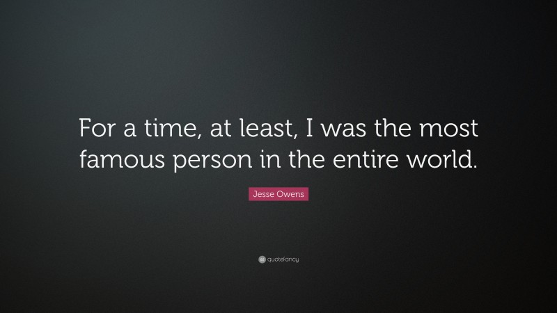 Jesse Owens Quote: “For a time, at least, I was the most famous person in the entire world.”