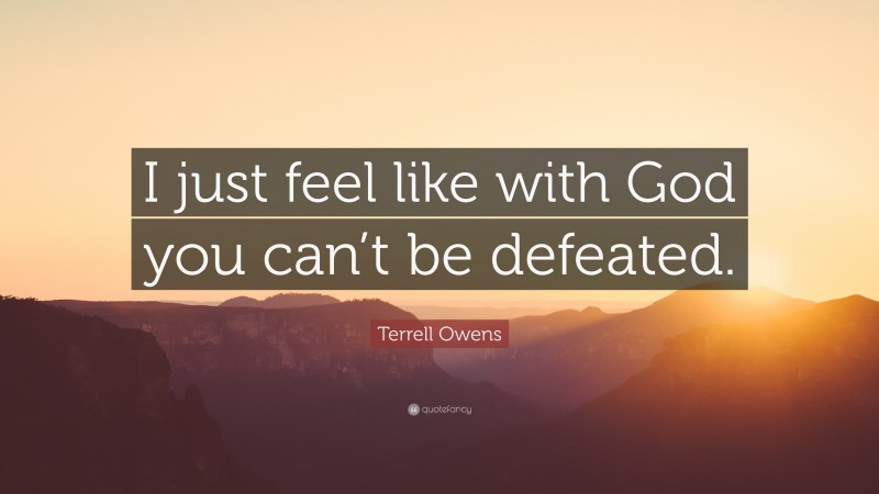 Terrell Owens Quote: “I just feel like with God you can’t be defeated.”