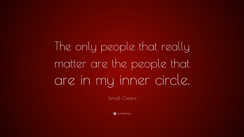 Terrell Owens Quote: “The only people that really matter are the people that are in my inner circle.”