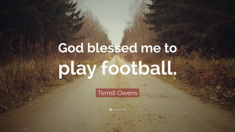 Terrell Owens Quote: “God blessed me to play football.”