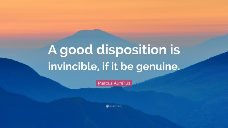 Marcus Aurelius Quote: “A good disposition is invincible, if it be genuine.”