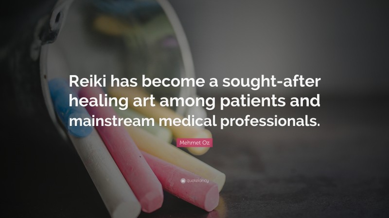 Mehmet Oz Quote: “Reiki has become a sought-after healing art among patients and mainstream medical professionals.”
