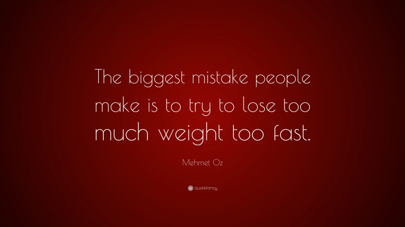 Mehmet Oz Quote: “The biggest mistake people make is to try to lose too much weight too fast.”