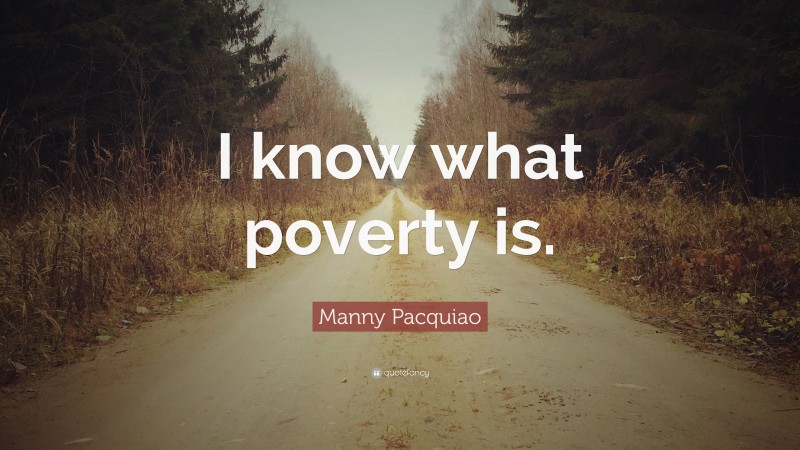 Manny Pacquiao Quote: “I know what poverty is.”