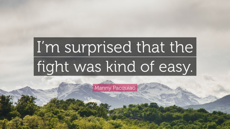 Manny Pacquiao Quote: “I’m surprised that the fight was kind of easy.”