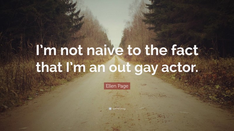 Ellen Page Quote: “I’m not naive to the fact that I’m an out gay actor.”