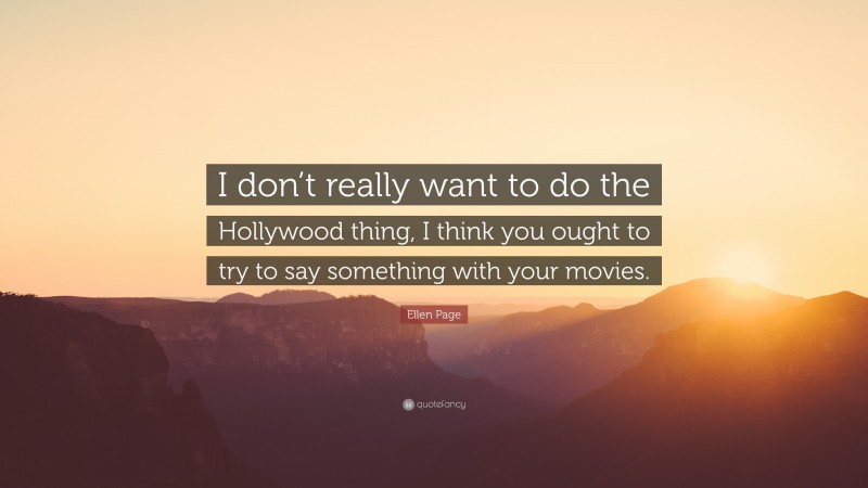 Ellen Page Quote: “I don’t really want to do the Hollywood thing, I think you ought to try to say something with your movies.”