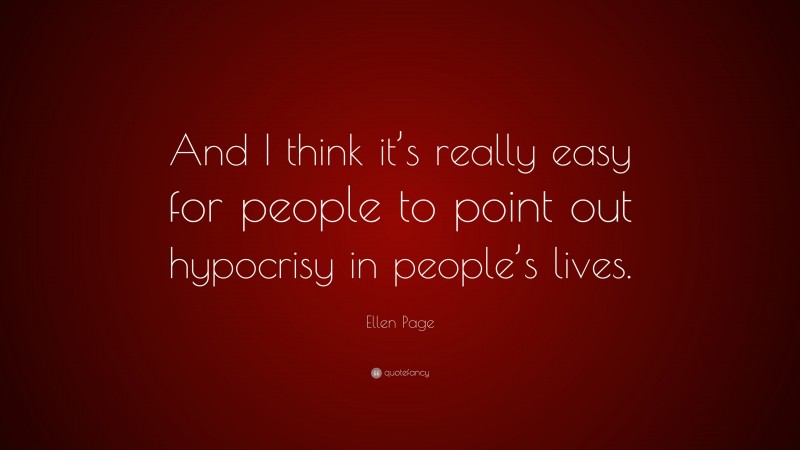 Ellen Page Quote: “And I think it’s really easy for people to point out hypocrisy in people’s lives.”