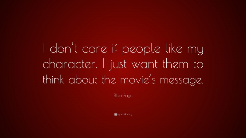 Ellen Page Quote: “I don’t care if people like my character. I just want them to think about the movie’s message.”