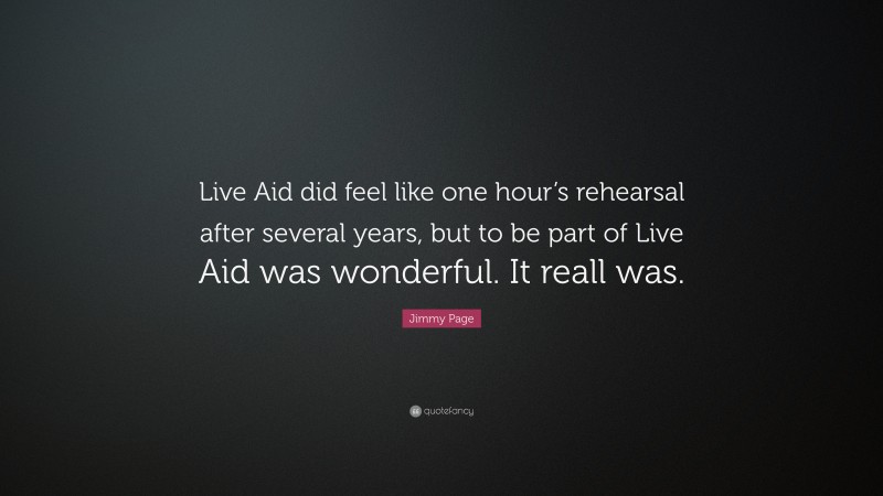 Jimmy Page Quote: “Live Aid did feel like one hour’s rehearsal after several years, but to be part of Live Aid was wonderful. It reall was.”