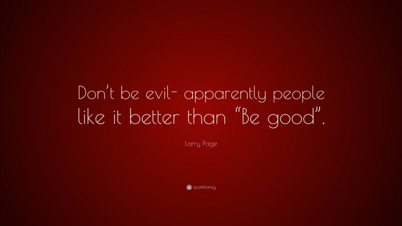 Larry Page Quote: “Don’t be evil- apparently people like it better than “Be good”.”