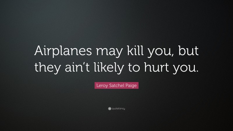 Leroy Satchel Paige Quote: “Airplanes may kill you, but they ain’t likely to hurt you.”