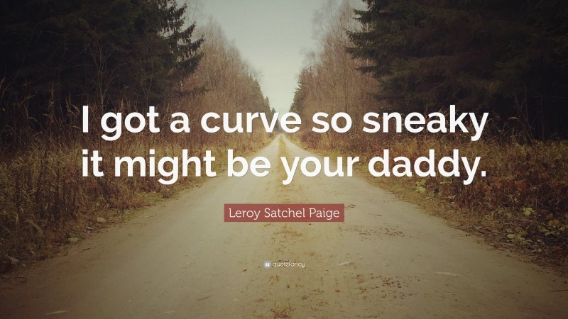 Leroy Satchel Paige Quote: “I got a curve so sneaky it might be your daddy.”