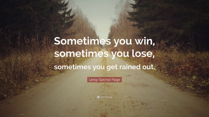 Leroy Satchel Paige Quote: “Sometimes you win, sometimes you lose, sometimes you get rained out.”