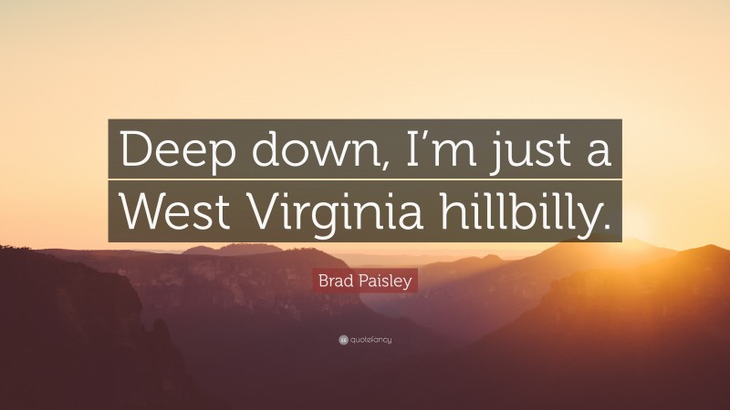 Brad Paisley Quote: “Deep down, I’m just a West Virginia hillbilly.”