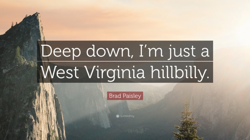 Brad Paisley Quote: “Deep down, I’m just a West Virginia hillbilly.”