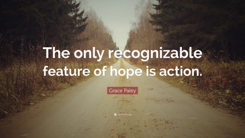 Grace Paley Quote: “The only recognizable feature of hope is action.”