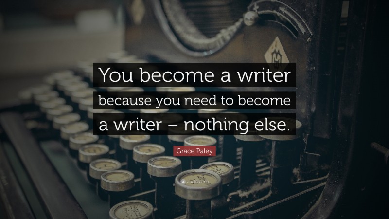Grace Paley Quote: “You become a writer because you need to become a writer – nothing else.”