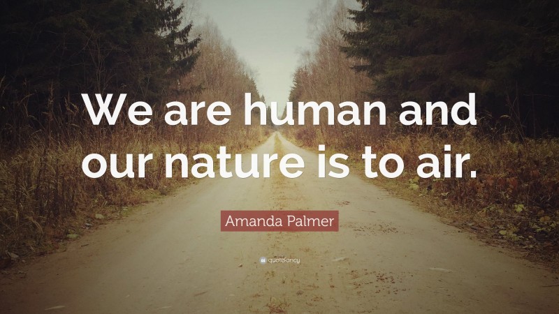 Amanda Palmer Quote: “We are human and our nature is to air.”